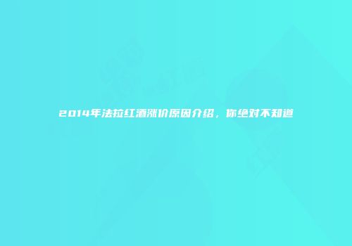 2014年法拉红酒涨价原因介绍，你绝对不知道