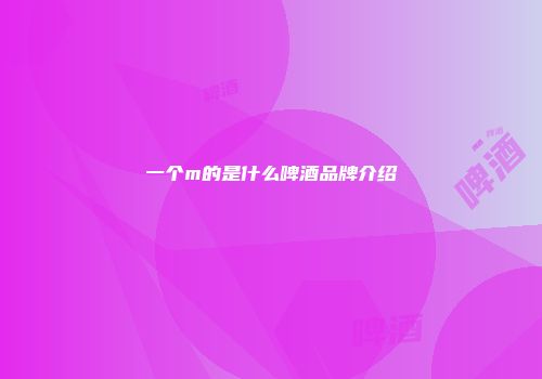 一个m的是什么啤酒品牌介绍