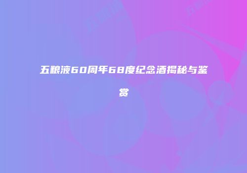 五粮液60周年68度纪念酒揭秘与鉴赏