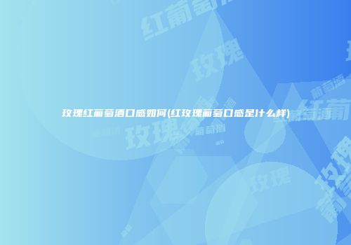 玫瑰红葡萄酒口感如何(红玫瑰葡萄口感是什么样)