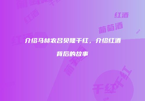 介绍马赫农吕贝隆干红，介绍红酒背后的故事