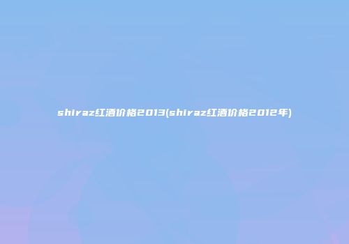 shiraz红酒价格2013(shiraz红酒价格2012年)