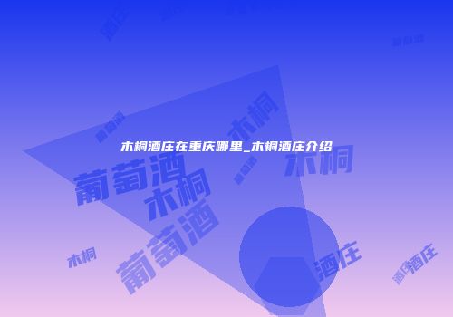 木桐酒庄在重庆哪里_木桐酒庄介绍