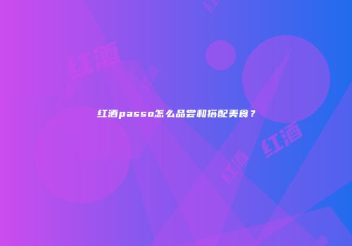 红酒passo怎么品尝和搭配美食？