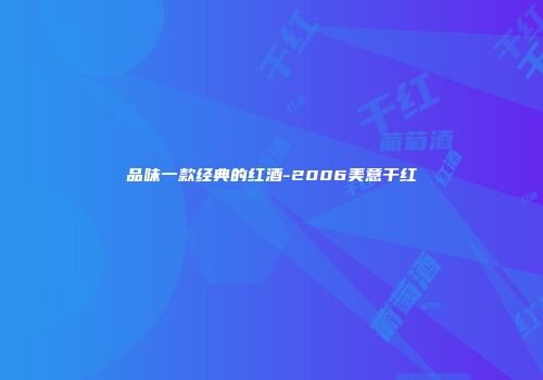 品味一款经典的红酒-2006美意干红