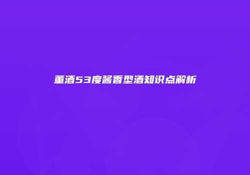董酒53度酱香型酒知识点解析
