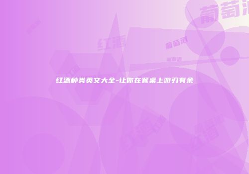 红酒种类英文大全-让你在餐桌上游刃有余