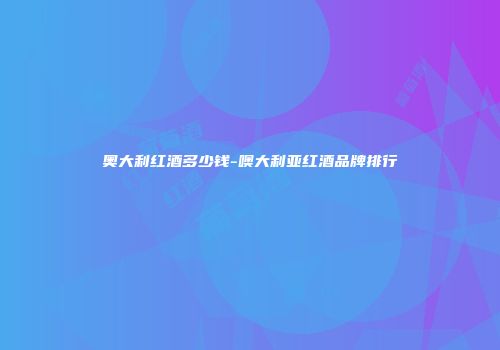 奥大利红酒多少钱-噢大利亚红酒品牌排行