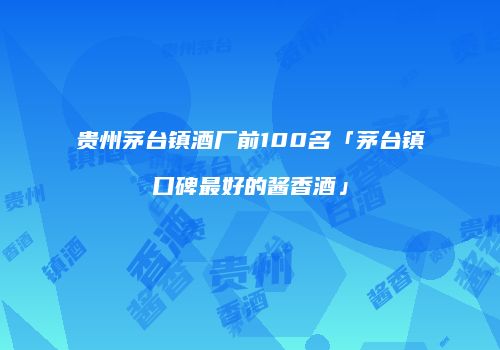 贵州茅台镇酒厂前100名「茅台镇口碑最好的酱香酒」