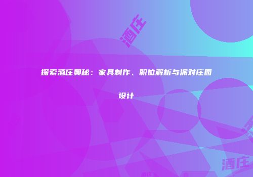 探索酒庄奥秘：家具制作、职位解析与派对庄园设计