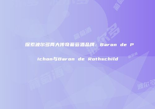 探索波尔多两大传奇葡萄酒品牌：Baron de Pichon与Baron de Rothschild