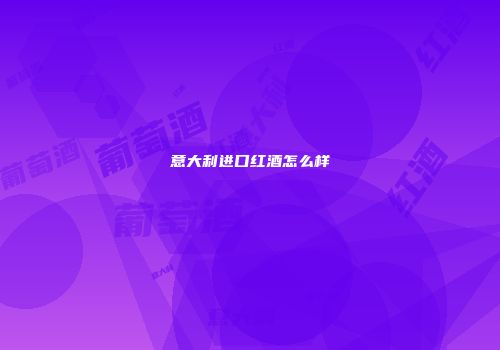 意大利进口红酒怎么样