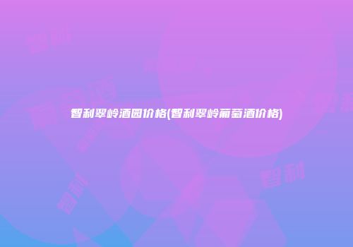 智利翠岭酒园价格(智利翠岭葡萄酒价格)