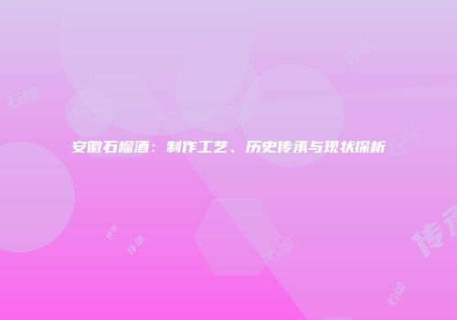 安徽石榴酒：制作工艺、历史传承与现状探析