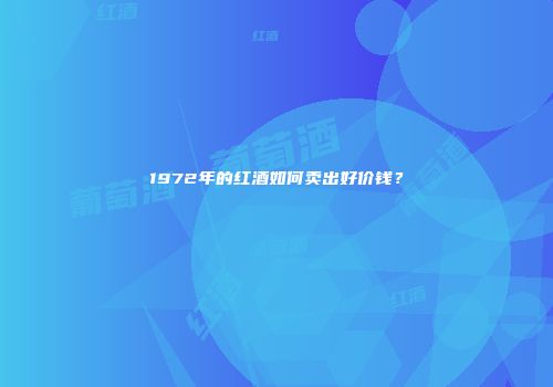 1972年的红酒如何卖出好价钱？