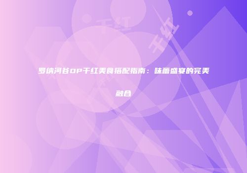 罗纳河谷OP干红美食搭配指南：味蕾盛宴的完美融合