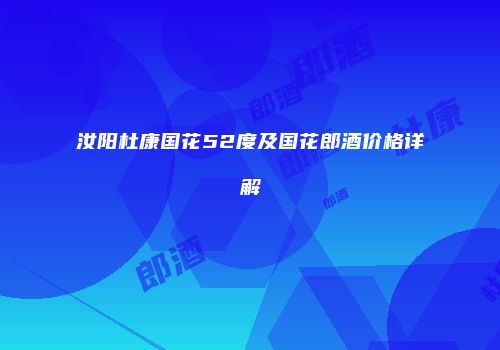 汝阳杜康国花52度及国花郎酒价格详解