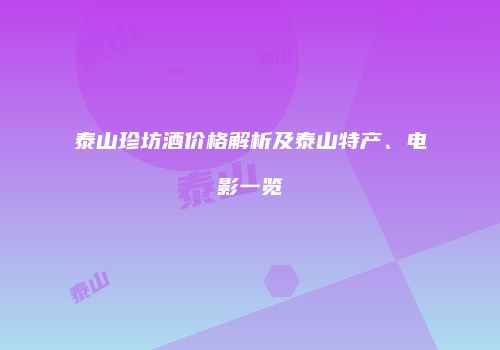 泰山珍坊酒价格解析及泰山特产、电影一览