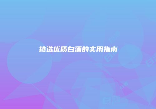 挑选优质白酒的实用指南