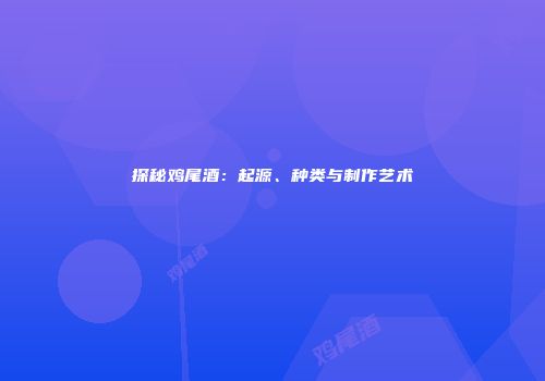 探秘鸡尾酒：起源、种类与制作艺术