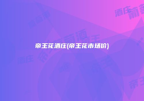 帝王花酒庄(帝王花市场价)