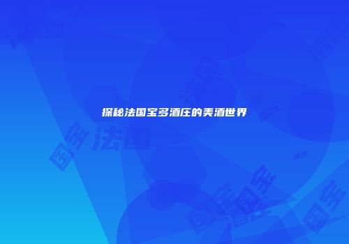 探秘法国宝多酒庄的美酒世界