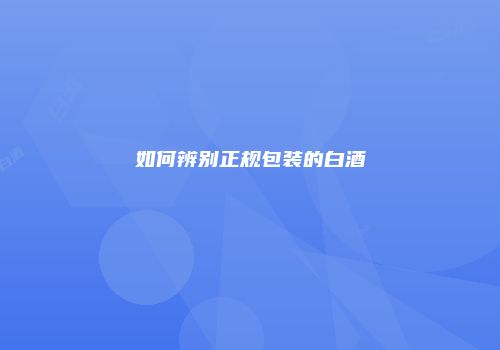 如何辨别正规包装的白酒