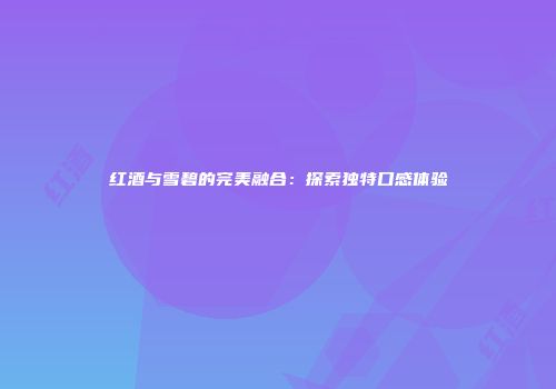 红酒与雪碧的完美融合：探索独特口感体验