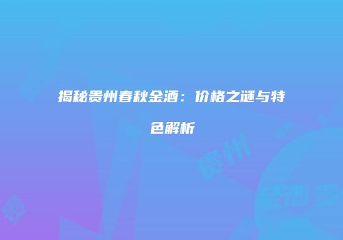 揭秘贵州春秋金酒：价格之谜与特色解析