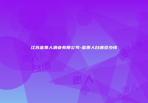 江苏蓝贵人酒业有限公司-蓝贵人白酒多少钱