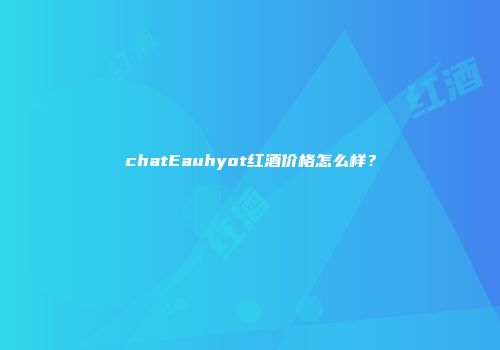 chatEauhyot红酒价格怎么样？