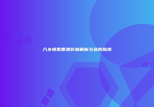 八乡情禾香酒价格解析与选购指南
