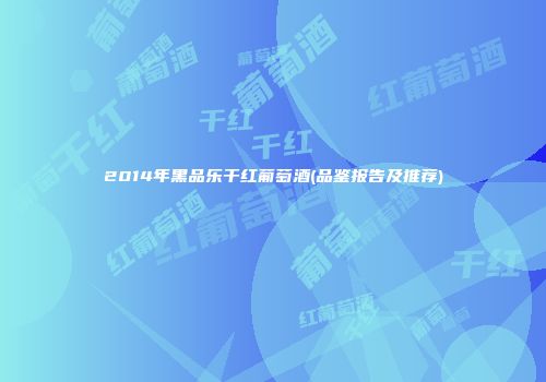 2014年黑品乐干红葡萄酒(品鉴报告及推荐)