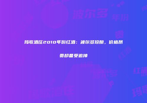 玛歌酒庄2010年份红酒：波尔多珍酿，价格昂贵却备受追捧