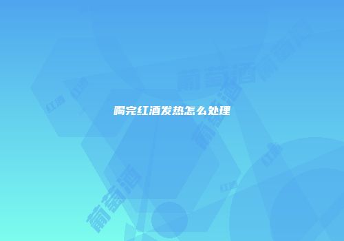 喝完红酒发热怎么处理