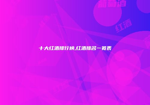 十大红酒排行榜,红酒排名一览表