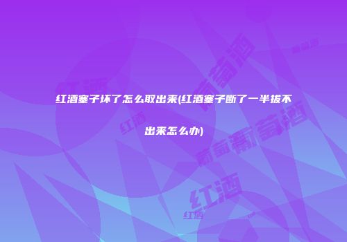 红酒塞子坏了怎么取出来(红酒塞子断了一半拔不出来怎么办)
