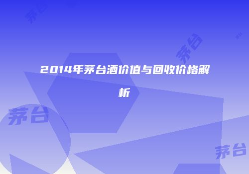 2014年茅台酒价值与回收价格解析