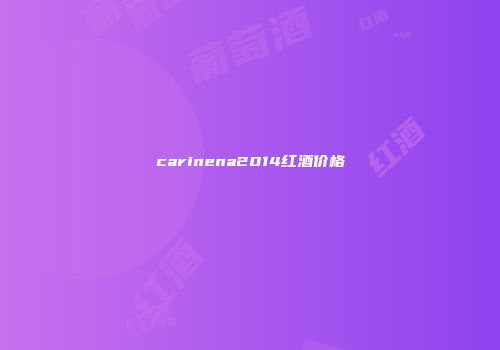 carinena2014红酒价格