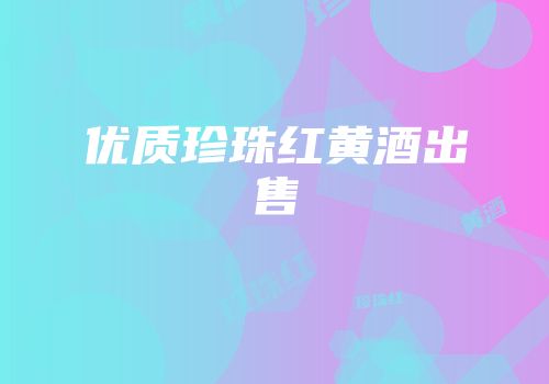 优质珍珠红黄酒出售