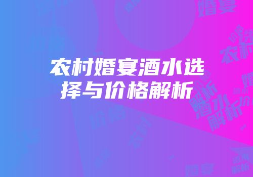 农村婚宴酒水选择与价格解析