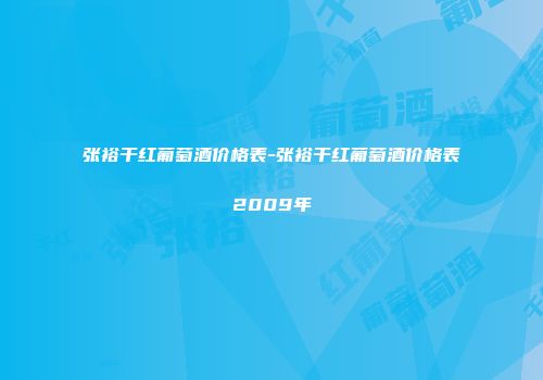 张裕干红葡萄酒价格表-张裕干红葡萄酒价格表2009年