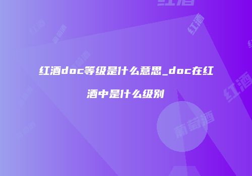 红酒doc等级是什么意思_doc在红酒中是什么级别