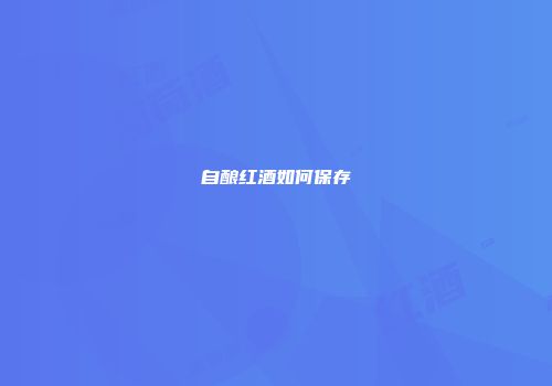 自酿红酒如何保存