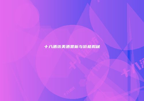 十八酒坊美酒赏析与价格揭秘