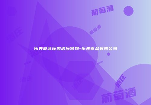 乐夫波菲庄园酒庄官网-乐夫食品有限公司