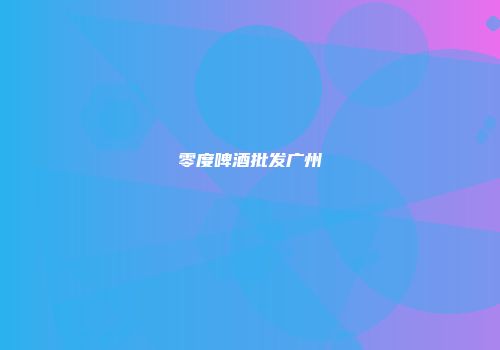 零度啤酒批发广州