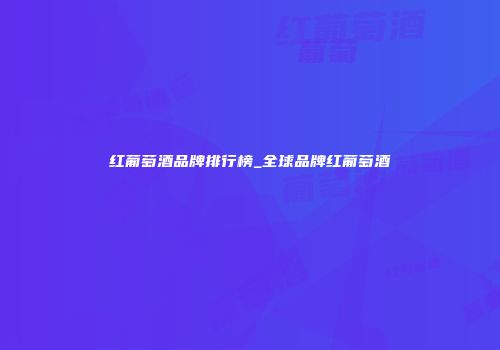 红葡萄酒品牌排行榜_全球品牌红葡萄酒