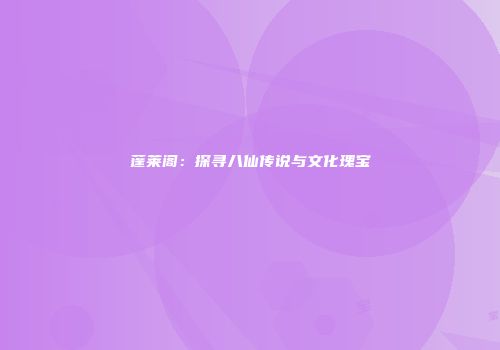 蓬莱阁：探寻八仙传说与文化瑰宝
