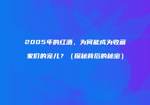 2005年的红酒，为何能成为收藏家们的宠儿？（探秘背后的秘密）